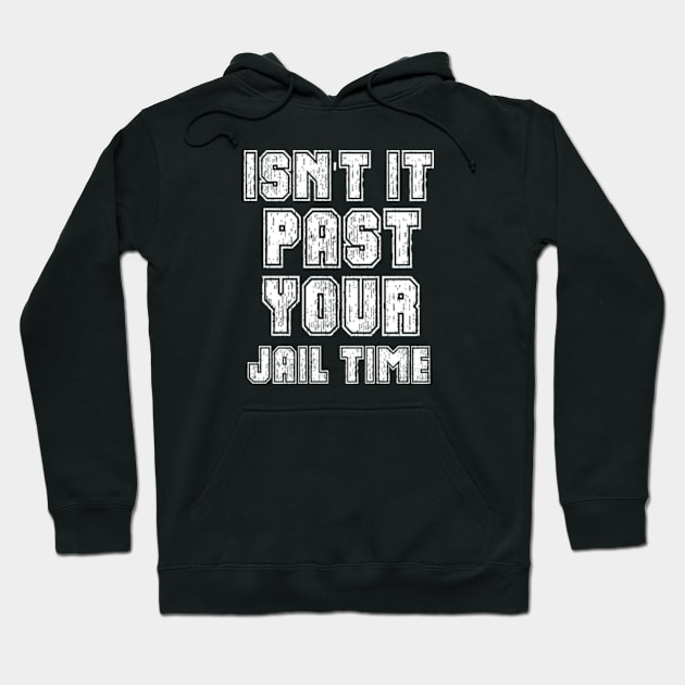 Isn't It Past Your Jail Time Hoodie by TshirtMA